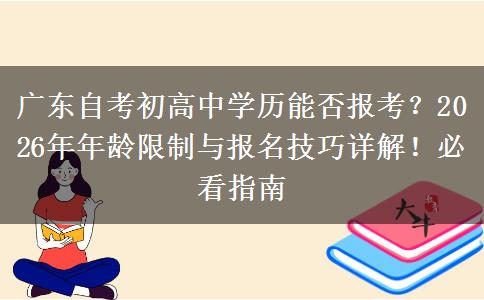 广东自考初高中学历能否报考？2026年年龄限制与报名技巧详解！必看指南