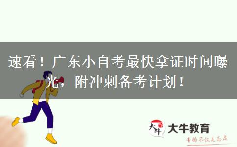 速看！广东小自考最快拿证时间曝光，附冲刺备考计划！