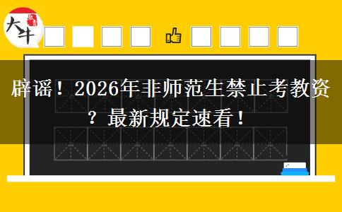 辟谣！2026年非师范生禁止考教资？最新规定速看！