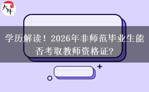 学历解读！2026年非师范毕业生能否考取教师资格证?
