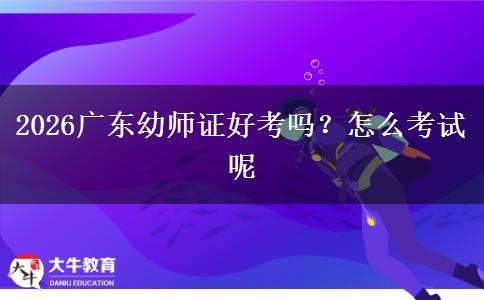 2026广东幼师证好考吗？怎么考试呢