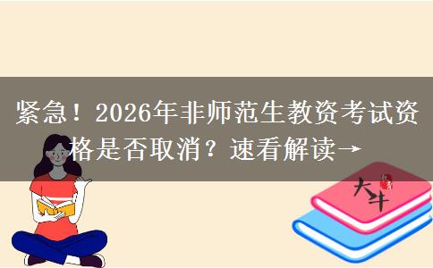 紧急！2026年非师范生教资考试资格是否取消？速看解读→