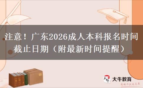 注意！广东2026成人本科报名时间截止日期（附最新时间提醒）