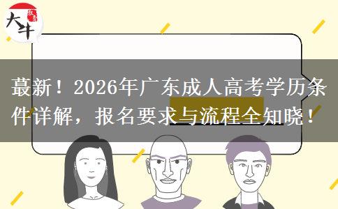 蕞新！2026年广东成人高考学历条件详解，报名要求与流程全知晓！