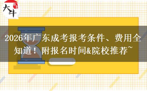 2026年广东成考报考条件、费用全知道！附报名时间&院校推荐~