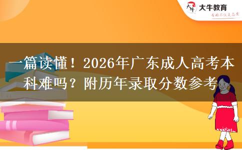 一篇读懂！2026年广东成人高考本科难吗？附历年录取分数参考