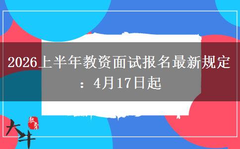 2026上半年教资面试报名最新规定：4月17日起