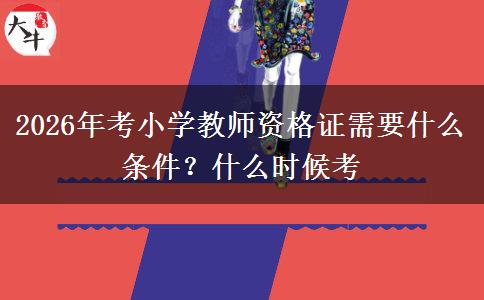 2026年考小学教师资格证需要什么条件？什么时候考