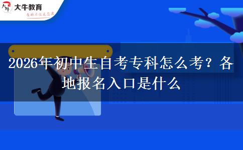 2026年初中生自考专科怎么考？各地报名入口是什么