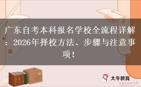 广东自考本科报名学校全流程详解：2026年择校方法、步骤与注意事项！