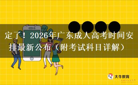 定了！2026年广东成人高考时间安排最新公布（附考试科目详解）