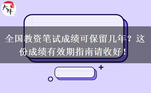 全国教资笔试成绩可保留几年？这份成绩有效期指南请收好！