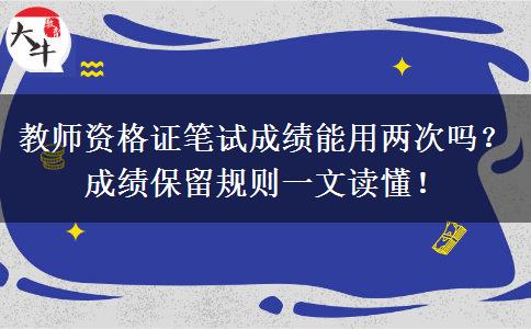 教师资格证笔试成绩能用两次吗？成绩保留规则一文读懂！