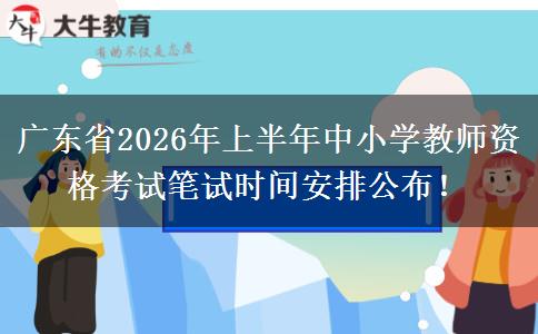 广东省2026年上半年中小学教师资格考试笔试时间安排公布！