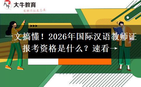一文搞懂！2026年国际汉语教师证报考资格是什么？速看→