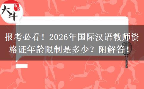 报考必看！2026年国际汉语教师资格证年龄限制是多少？附解答！