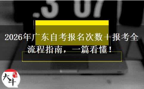 2026年广东自考报名次数＋报考全流程指南，一篇看懂！
