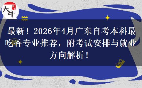 最新！2026年4月广东自考本科最吃香专业推荐，附考试安排与就业方向解析！