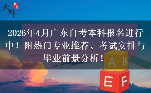 2026年4月广东自考本科报名进行中！附热门专业推荐、考试安排与毕业前景分析！