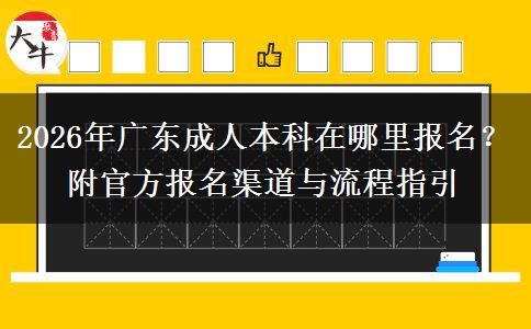 2026年广东成人本科在哪里报名？附官方报名渠道与流程指引