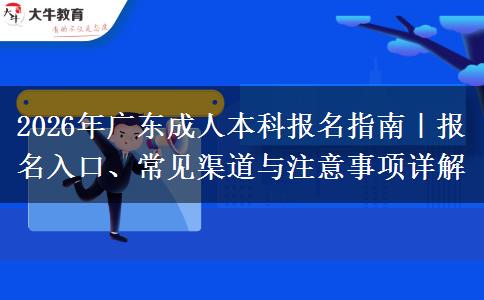 2026年广东成人本科报名指南｜报名入口、常见渠道与注意事项详解