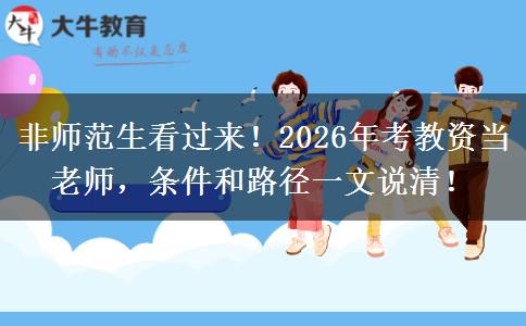 非师范生看过来！2026年考教资当老师，条件和路径一文说清！
