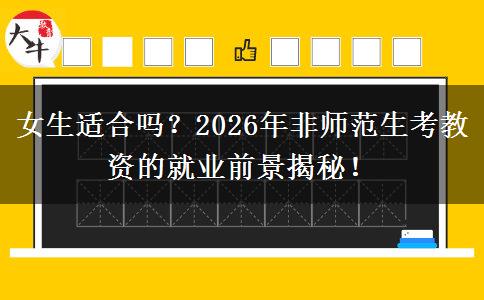 女生适合吗？2026年非师范生考教资的就业前景揭秘！
