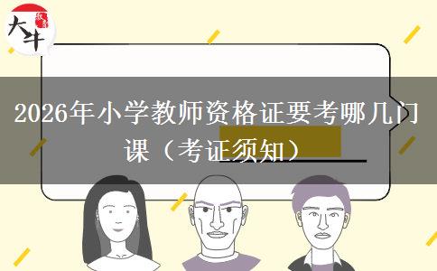 2026年小学教师资格证要考哪几门课（考证须知）