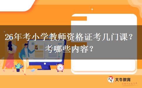 26年考小学教师资格证考几门课？考哪些内容？