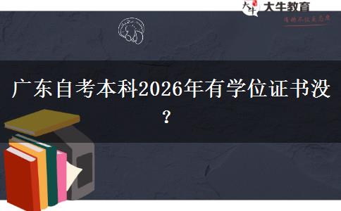 广东自考本科2026年有学位证书没？