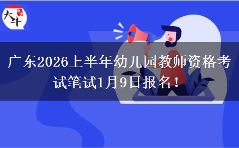 广东2026上半年幼儿园教师资格考试笔试1月9日报名！