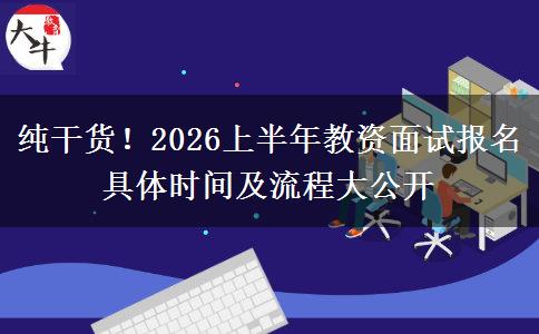 纯干货！2026上半年教资面试报名具体时间及流程大公开
