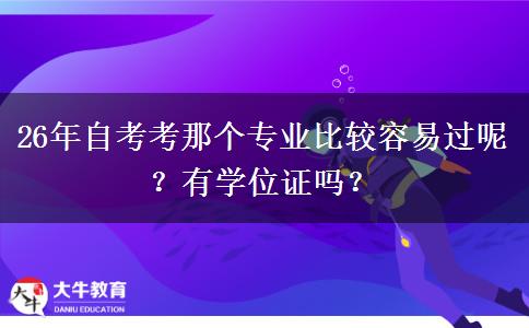 26年自考考那个专业比较容易过呢？有学位证吗？