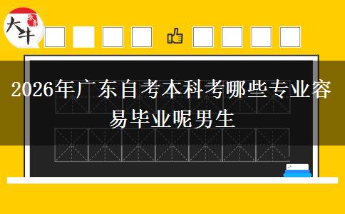 2026年广东自考本科考哪些专业容易毕业呢男生
