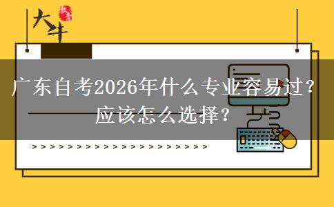 广东自考2026年什么专业容易过？应该怎么选择？