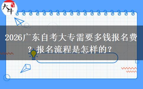 2026广东自考大专需要多钱报名费？报名流程是怎样的？