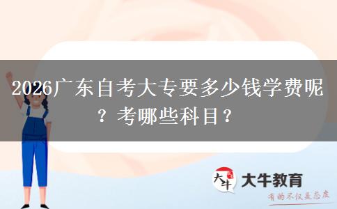 2026广东自考大专要多少钱学费呢？考哪些科目？