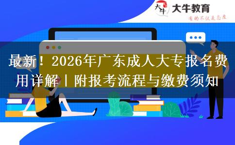 最新！2026年广东成人大专报名费用详解｜附报考流程与缴费须知