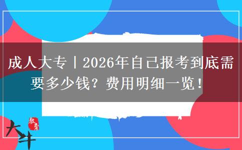 成人大专｜2026年自己报考到底需要多少钱？费用明细一览！