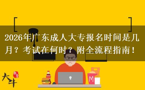 2026年广东成人大专报名时间是几月？考试在何时？附全流程指南！