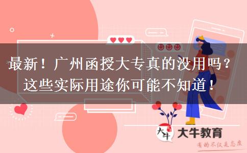 最新！广州函授大专真的没用吗？这些实际用途你可能不知道！