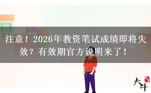 注意！2026年教资笔试成绩即将失效？有效期官方说明来了！