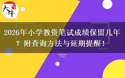 2026年小学教资笔试成绩保留几年？附查询方法与延期提醒！