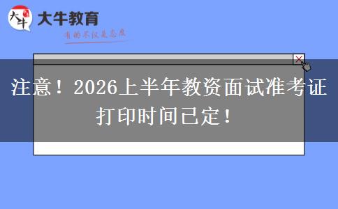 注意！2026上半年教资面试准考证打印时间已定！