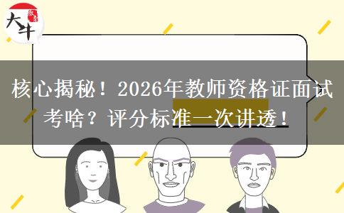 核心揭秘！2026年教师资格证面试考啥？评分标准一次讲透！
