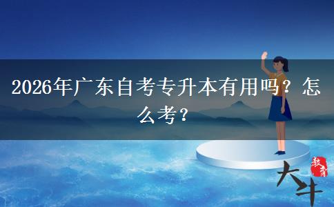 2026年广东自考专升本有用吗？怎么考？