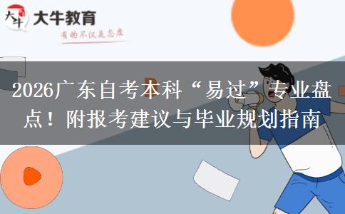 2026广东自考本科“易过”专业盘点！附报考建议与毕业规划指南