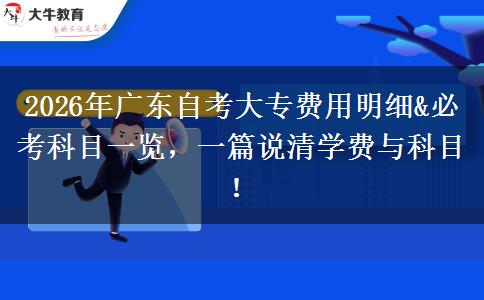 2026年广东自考大专费用明细&必考科目一览，一篇说清学费与科目！