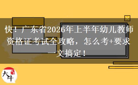快！广东省2026年上半年幼儿教师资格证考试全攻略，怎么考+要求一文搞定！