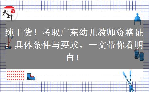 纯干货！考取广东幼儿教师资格证：具体条件与要求，一文带你看明白！